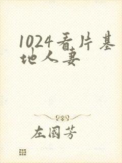 1024看片基地人妻