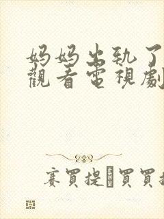 妈妈出轨了免费观看电视剧回日本大