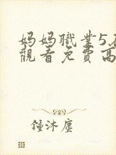 妈妈职业5在线观看免费高清电视剧