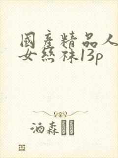 国产精品人妻熟女丝袜13p