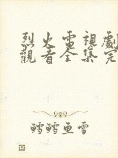 烈火电视剧免费观看全集完整版高清