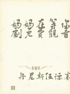 妈妈在等你电视剧免费观看36集封面