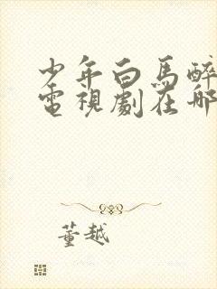 少年白马醉春风电视剧在哪个软件可以看