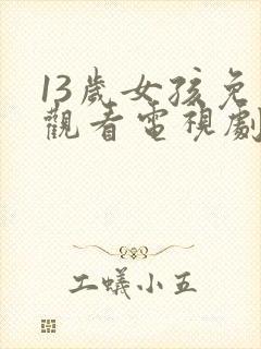 13岁女孩免费观看电视剧推荐一下