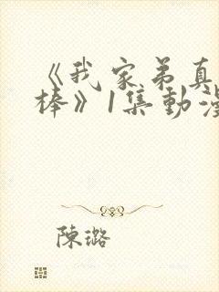 《我家弟真的很棒》1集动漫免费观