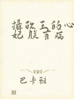 摄政王的心尖宠妃 朕有病