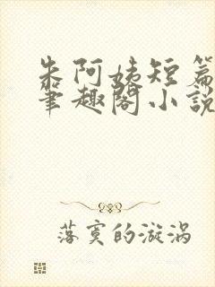 朱阿姨短篇合集笔趣阁小说免费阅读