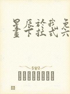 星辰于我免费漫画下拉式六漫画