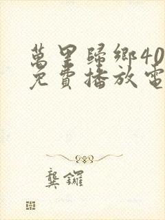 万里归乡40集免费播放电视剧