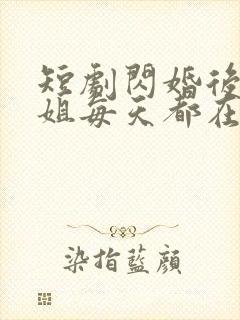 短剧闪婚后大小姐每天都在线打脸