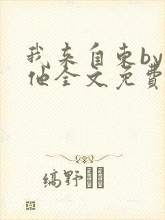 我来自东by苏他全文免费阅读