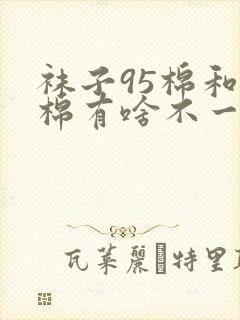 袜子95棉和纯棉有啥不一样