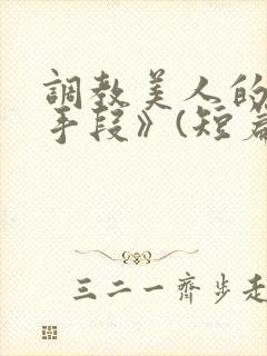 调教美人的百种手段》(短篇合集)