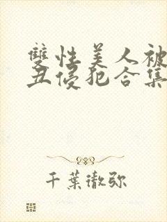 双性美人被老肥丑侵犯合集