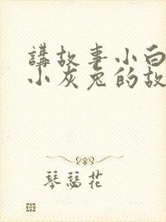 讲故事小白兔和小灰兔的故事