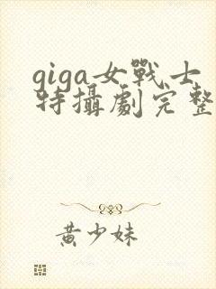 giga女战士特摄剧完整播放