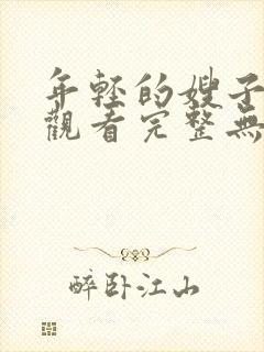 年轻的嫂子免费观看完整无缺封面