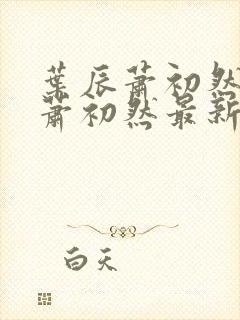 叶辰萧初然叶辰萧初然最新