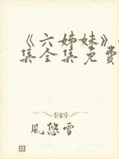 《六姊妹》40集全集免费播放