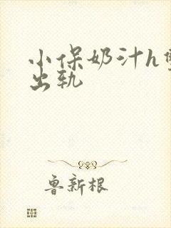 小保奶汁h双性出轨