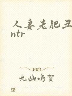 人妻老肥丑糟蹋ntr