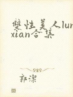 双性美人lunxian合集