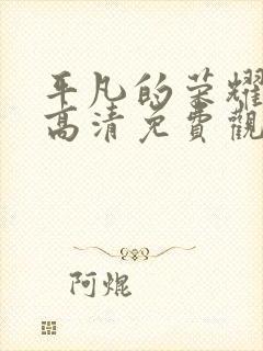 平凡的荣耀在线高清免费观看全集电视剧