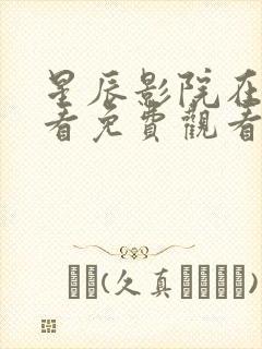 星辰影院在线观看免费观看电视剧最