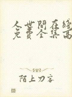 人世间在线观看免费全集高清西瓜