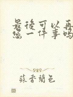 最后可以再拜托您一件事吗动漫