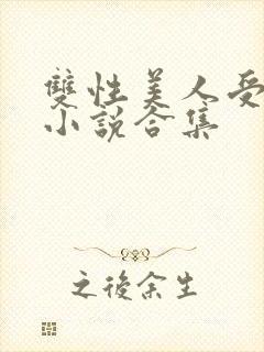 双性美人受丑攻小说合集