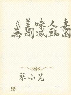 《美味人妻3》无删减韩国