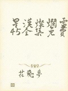 星汉灿烂电视剧45全集免费观看