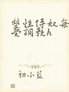 双性侍奴每日接受调教h