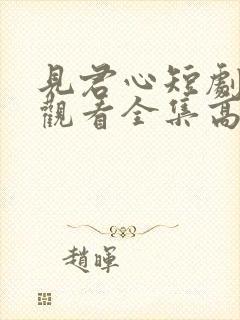 见君心短剧免费观看全集高清