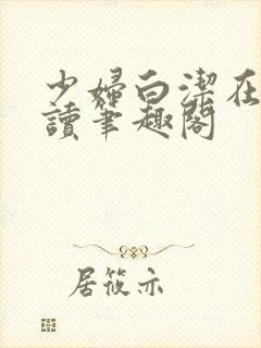 少妇白洁在线阅读笔趣阁