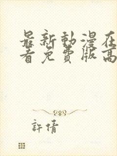 最新动漫在线观看免费版高清全集