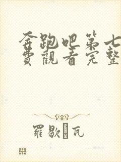 奔跑吧第七季免费观看完整版高清