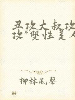 丑攻大叔攻老人攻*双性美人合集作者:月洛