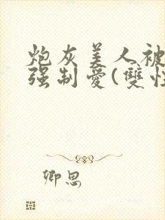 炮灰美人被疯批强制爱(双性/