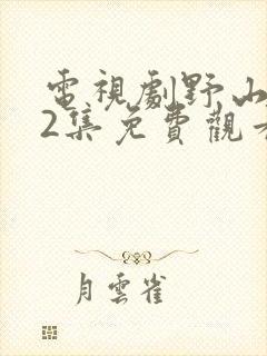 电视剧野山鹰42集免费观看