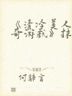 《清冷美人的神奇游戏》抹茶冰沙