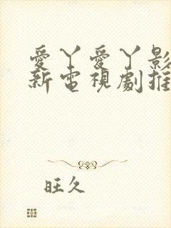 爱丫爱丫影院最新电视剧推荐