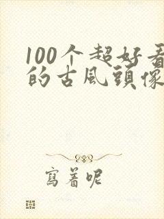 100个超好看的古风头像