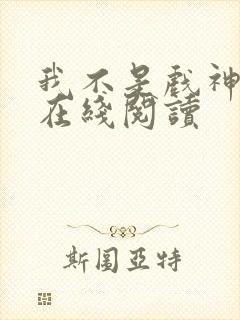 我不是戏神小说在线阅读