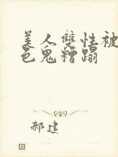 美人双性被肥老色鬼糟蹋