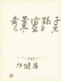 黄景瑜孙千新剧《冬至》免费观看