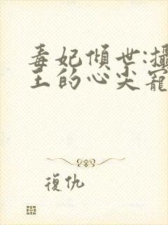 毒妃倾世:摄政王的心尖宠