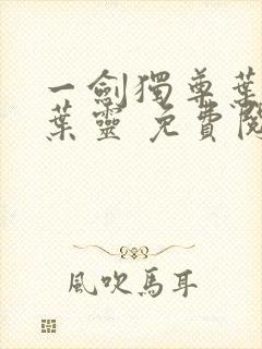 一剑独尊叶玄,叶灵 免费阅读