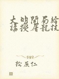 大明开局给皇子讲授屠龙技笔趣阁
